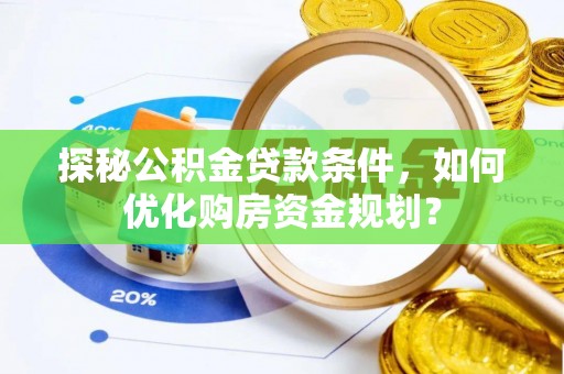 杏花岭探秘公积金贷款条件，如何优化购房资金规划？