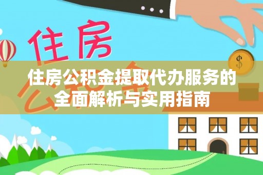 杏花岭住房公积金提取代办服务的全面解析与实用指南