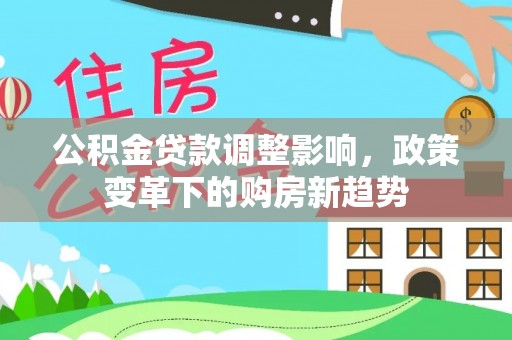 杏花岭公积金贷款调整影响，政策变革下的购房新趋势