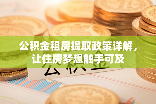 杏花岭公积金租房提取政策详解，让住房梦想触手可及
