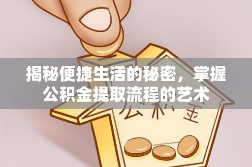 杏花岭揭秘便捷生活的秘密，掌握公积金提取流程的艺术