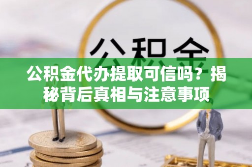 杏花岭公积金代办提取可信吗？揭秘背后真相与注意事项