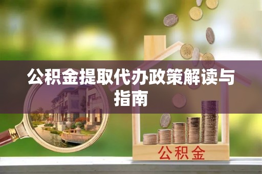 杏花岭公积金提取代办政策解读与指南