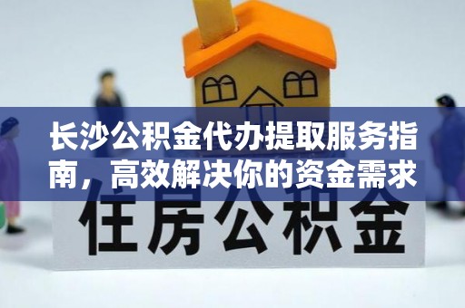 杏花岭长沙公积金代办提取服务指南，高效解决你的资金需求