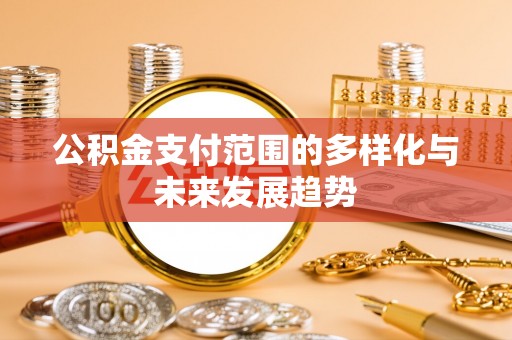 杏花岭公积金支付范围的多样化与未来发展趋势