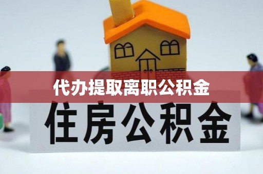 杏花岭代办提取离职公积金