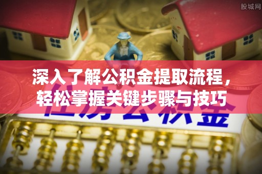 杏花岭深入了解公积金提取流程，轻松掌握关键步骤与技巧