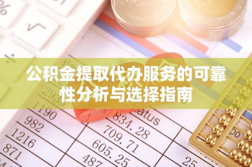 杏花岭公积金提取代办服务的可靠性分析与选择指南