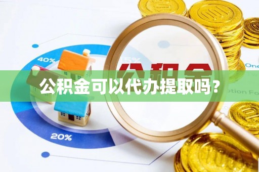 杏花岭公积金可以代办提取吗？