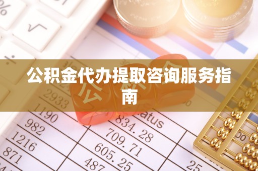 杏花岭公积金代办提取咨询服务指南