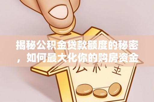 杏花岭揭秘公积金贷款额度的秘密，如何最大化你的购房资金
