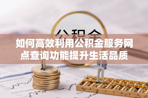 杏花岭如何高效利用公积金服务网点查询功能提升生活品质