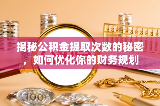 杏花岭揭秘公积金提取次数的秘密，如何优化你的财务规划