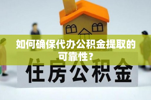 杏花岭如何确保代办公积金提取的可靠性？