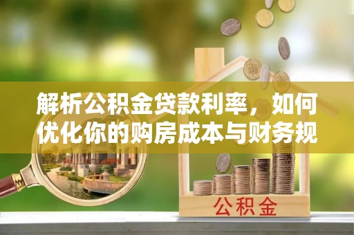 杏花岭解析公积金贷款利率，如何优化你的购房成本与财务规划