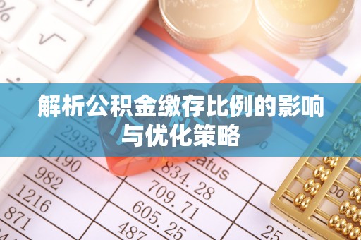 杏花岭解析公积金缴存比例的影响与优化策略