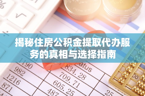 杏花岭揭秘住房公积金提取代办服务的真相与选择指南