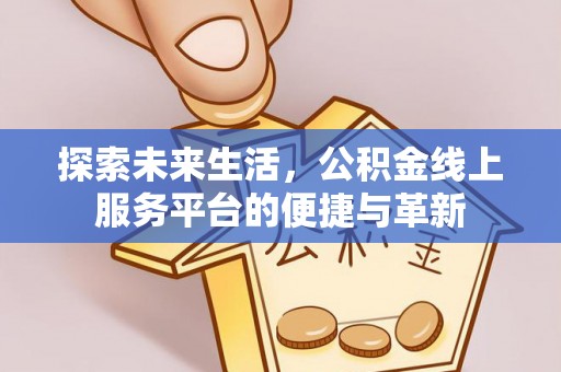 杏花岭探索未来生活，公积金线上服务平台的便捷与革新