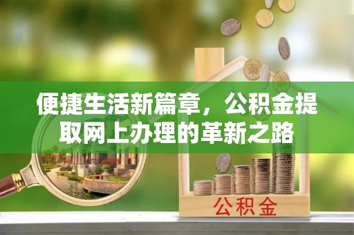 杏花岭便捷生活新篇章，公积金提取网上办理的革新之路