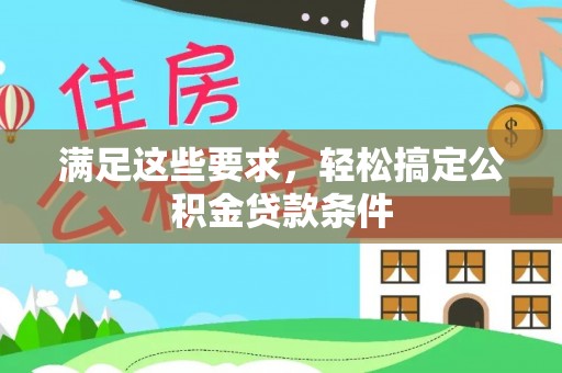 杏花岭满足这些要求，轻松搞定公积金贷款条件