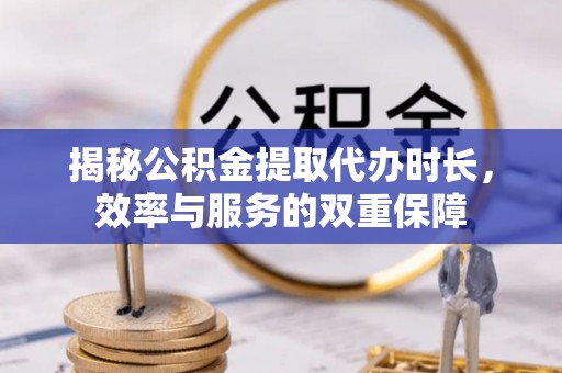 杏花岭揭秘公积金提取代办时长，效率与服务的双重保障