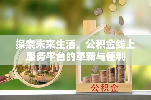 杏花岭探索未来生活，公积金线上服务平台的革新与便利