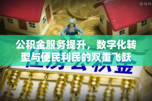 杏花岭公积金服务提升，数字化转型与便民利民的双重飞跃