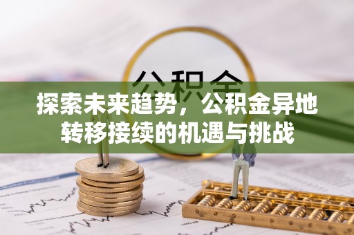 杏花岭探索未来趋势，公积金异地转移接续的机遇与挑战