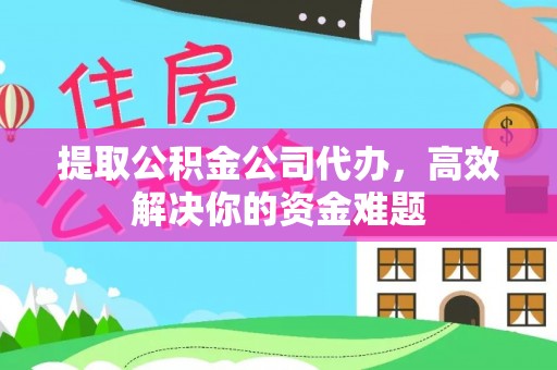 杏花岭提取公积金公司代办，高效解决你的资金难题