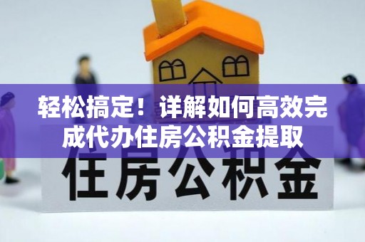 杏花岭轻松搞定！详解如何高效完成代办住房公积金提取
