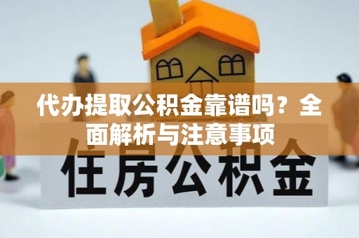 杏花岭代办提取公积金靠谱吗？全面解析与注意事项