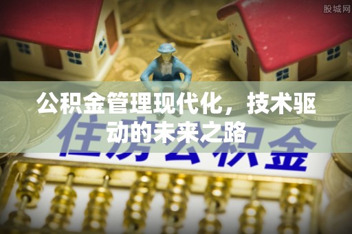 杏花岭公积金管理现代化，技术驱动的未来之路